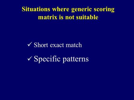 Situations where generic scoring matrix is not suitable Short exact match Specific patterns.