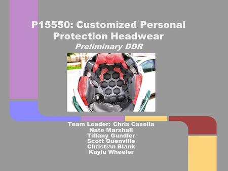 Team Leader: Chris Casella Nate Marshall Tiffany Gundler Scott Quenville Christian Blank Kayla Wheeler P15550: Customized Personal Protection Headwear.