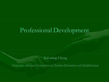Professional Development Kai-ming Cheng Chairman, Advisory Committee on Teacher Education and Qualifications.