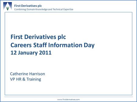 First Derivatives plc Combining Domain Knowledge and Technical Expertise www.firstderivatives.com 0 First Derivatives plc Careers Staff Information Day.