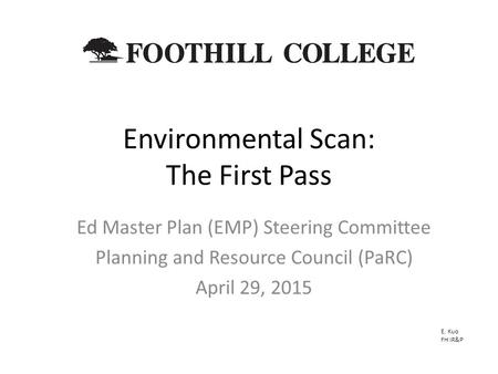 Environmental Scan: The First Pass Ed Master Plan (EMP) Steering Committee Planning and Resource Council (PaRC) April 29, 2015 E. Kuo FH IR&P.