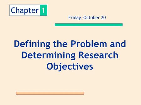 Chapter1 Defining the Problem and Determining Research Objectives Friday, October 20.