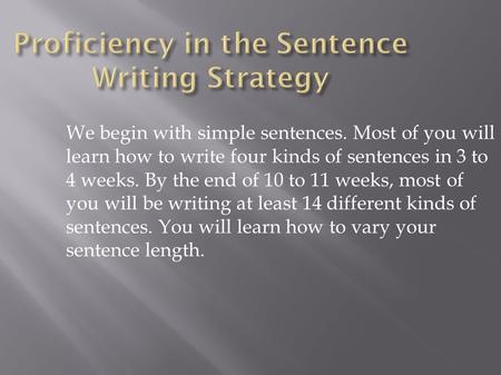 We begin with simple sentences. Most of you will learn how to write four kinds of sentences in 3 to 4 weeks. By the end of 10 to 11 weeks, most of you.