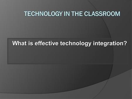 What is effective technology integration? 3 4.