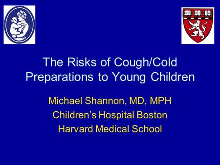The Risks of Cough/Cold Preparations to Young Children Michael Shannon, MD, MPH Children’s Hospital Boston Harvard Medical School.
