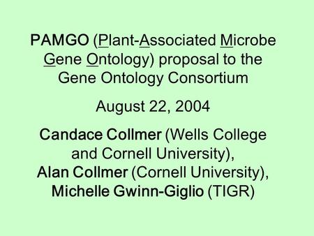 PAMGO (Plant-Associated Microbe Gene Ontology) proposal to the Gene Ontology Consortium August 22, 2004 Candace Collmer (Wells College and Cornell University),