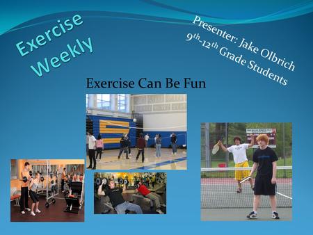 Presenter: Jake Olbrich 9 th -12 th Grade Students Exercise Can Be Fun.