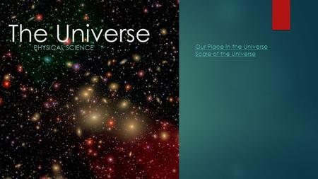 The Universe PHYSICAL SCIENCE Our Place in the Universe Scale of the Universe.
