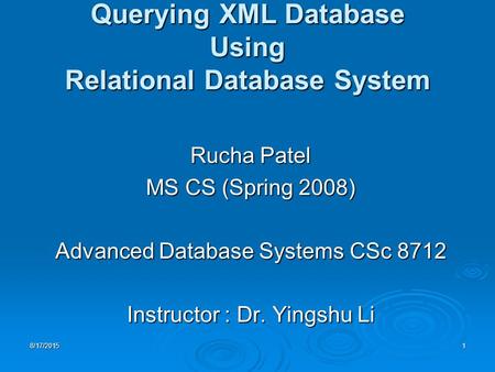 8/17/20151 Querying XML Database Using Relational Database System Rucha Patel MS CS (Spring 2008) Advanced Database Systems CSc 8712 Instructor : Dr. Yingshu.