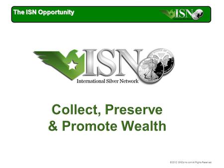 © 2012 ISNCoins.com All Rights Reserved. The ISN Opportunity.