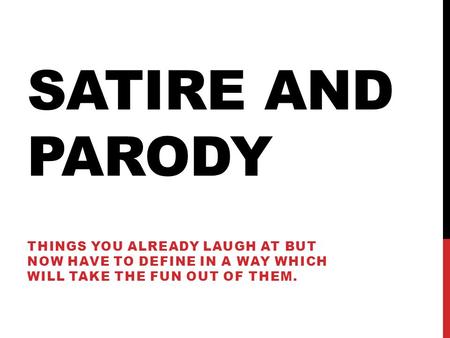 SATIRE AND PARODY THINGS YOU ALREADY LAUGH AT BUT NOW HAVE TO DEFINE IN A WAY WHICH WILL TAKE THE FUN OUT OF THEM.