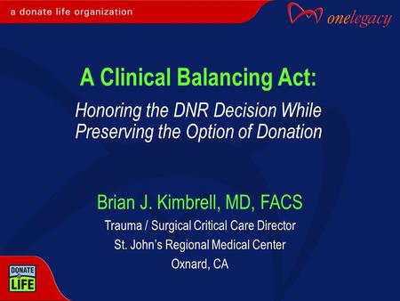 A Clinical Balancing Act: Honoring the DNR Decision While Preserving the Option of Donation Brian J. Kimbrell, MD, FACS Trauma / Surgical Critical Care.