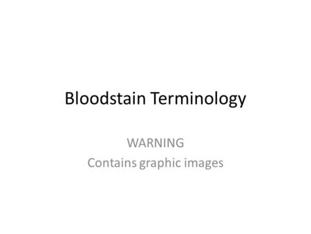 Bloodstain Terminology WARNING Contains graphic images.