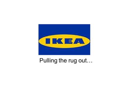 IKEA Pulling the rug out…. IKEA - Background Formed in 1940 in Sweden by Ingvar Kamprad Sold incidentals like cigarette lighters, fountain pens, etc.