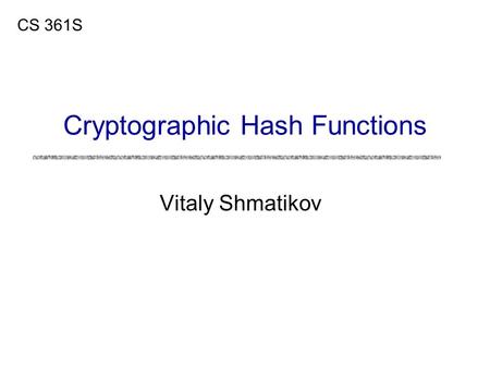 Vitaly Shmatikov CS 361S Cryptographic Hash Functions.