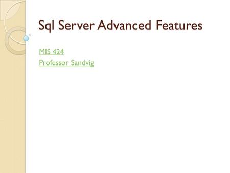 Sql Server Advanced Features MIS 424 Professor Sandvig.