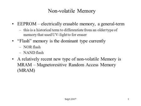 Sept 20071 Non-volatile Memory EEPROM – electrically erasable memory, a general-term –this is a historical term to differentiate from an older type of.