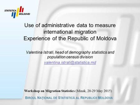 Use of administrative data to measure international migration Experience of the Republic of Moldova Valentina Istrati, head of demography statistics and.