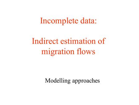 Incomplete data: Indirect estimation of migration flows Modelling approaches.