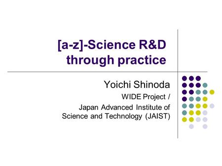 [a-z]-Science R&D through practice Yoichi Shinoda WIDE Project / Japan Advanced Institute of Science and Technology (JAIST)