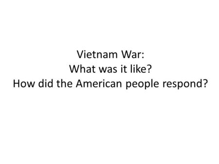 Vietnam War: What was it like? How did the American people respond?