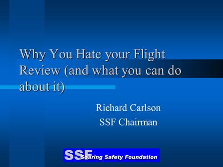 Why You Hate your Flight Review (and what you can do about it) Richard Carlson SSF Chairman.