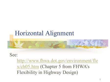 Horizontal Alignment See: http://www.fhwa.dot.gov/environment/flex/ch05.htm (Chapter 5 from FHWA’s Flexibility in Highway Design)
