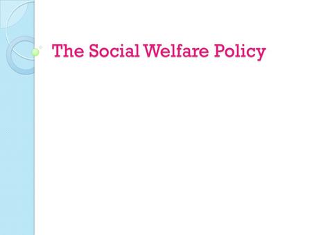 The Social Welfare Policy. What is Social Welfare? A means by which the government provides assistance to those suffering from hardships  Ex: old age,