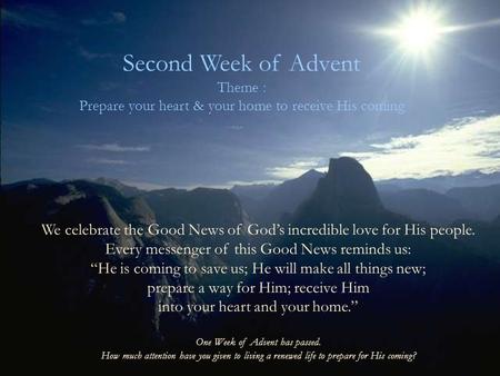 Second Week of Advent Theme : Prepare your heart & your home to receive His coming We celebrate the Good News of God’s incredible love for His people.