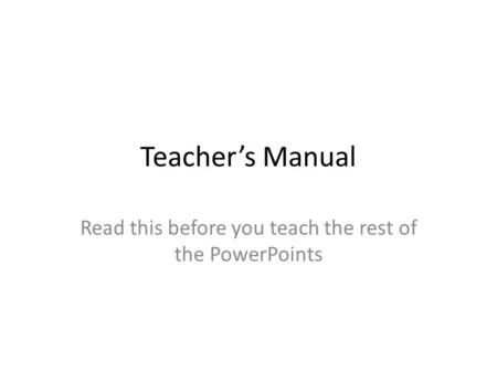 Teacher’s Manual Read this before you teach the rest of the PowerPoints.