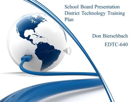 School Board Presentation District Technology Training Plan Don Bierschbach EDTC-640.