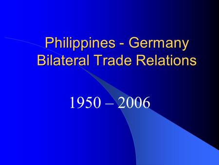 Philippines - Germany Bilateral Trade Relations 1950 – 2006.