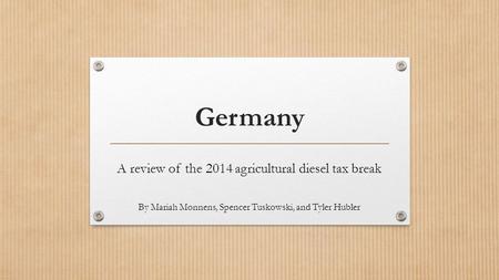 Germany A review of the 2014 agricultural diesel tax break By Mariah Monnens, Spencer Tuskowski, and Tyler Hubler.