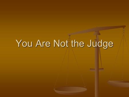 You Are Not the Judge. Jesus Christ is the Judge Judgment given to Him by Father, Jno 5:22 Judgment given to Him by Father, Jno 5:22 Assured of the day.