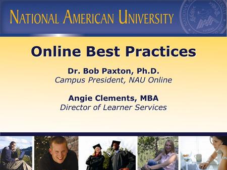 Online Best Practices Dr. Bob Paxton, Ph.D. Campus President, NAU Online Angie Clements, MBA Director of Learner Services Online Best Practices Dr. Bob.