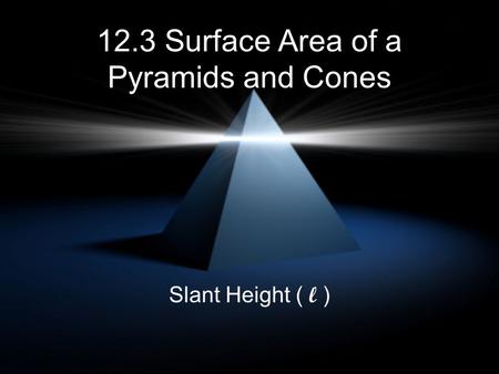 12.3 Surface Area of a Pyramids and Cones Slant Height ( l )