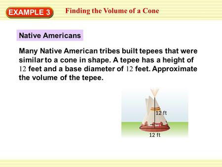 EXAMPLE 3 Finding the Volume of a Cone Native Americans Many Native American tribes built tepees that were similar to a cone in shape. A tepee has a height.
