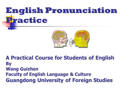 English Pronunciation Practice A Practical Course for Students of English By Wang Guizhen Faculty of English Language & Culture Guangdong University of.
