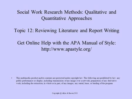 Allyn & Bacon 2003 Social Work Research Methods: Qualitative and Quantitative Approaches Topic 12: Reviewing Literature and Report Writing.