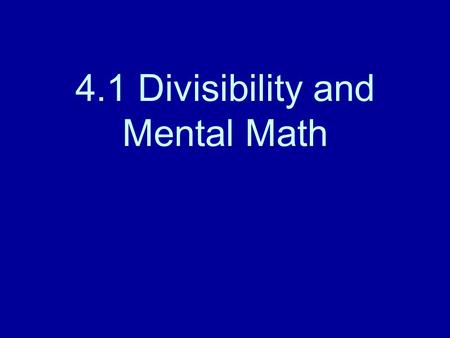 4.1 Divisibility and Mental Math. Mental Math Is 56 divisible by 7? Think! 56 = 8 x 7 Is 56 divisible by 4? Think! 56 = 8 x 7, and 4 x 2 = 8, 56 is divisible.