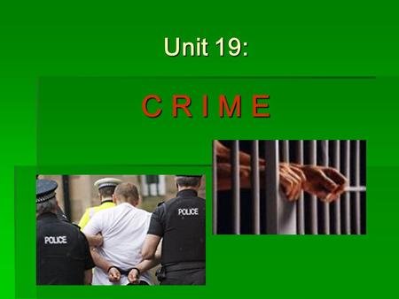 Unit 19: C R I M E. Learning outcomes of the Unit 19  Students will be able to: 1.define crime 2.explain different classifications of crimes (Criminal.