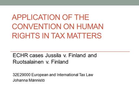 APPLICATION OF THE CONVENTION ON HUMAN RIGHTS IN TAX MATTERS ECHR cases Jussila v. Finland and Ruotsalainen v. Finland 32E29000 European and International.