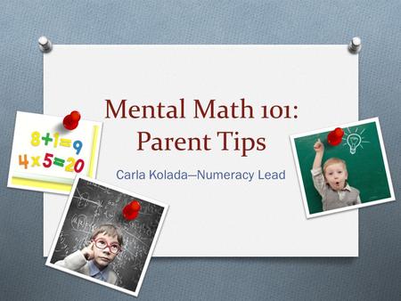 Mental Math 101: Parent Tips Carla Kolada—Numeracy Lead.