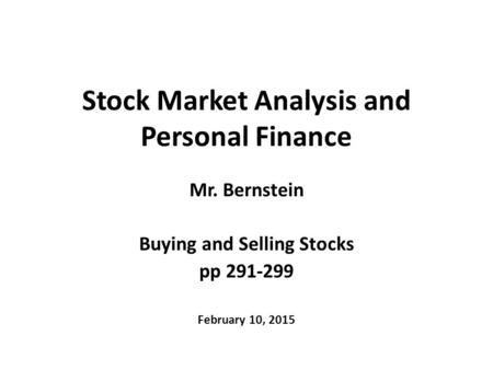 Stock Market Analysis and Personal Finance Mr. Bernstein Buying and Selling Stocks pp 291-299 February 10, 2015.