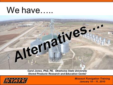 1 Alternatives…. arol Jones, PhD, PE, Oklahoma State University Stored Products Research and Education Center Carol Jones, PhD, PE, Oklahoma State University.