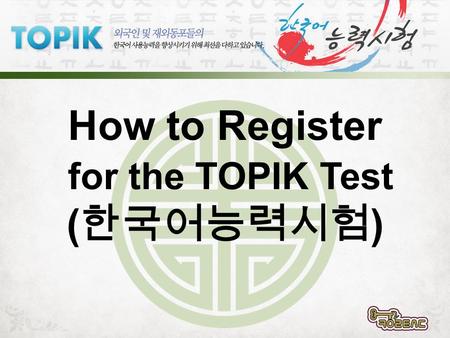 How to Register for the TOPIK Test ( 한국어능력시험 ). WWW.TOPIK.GO.KR.
