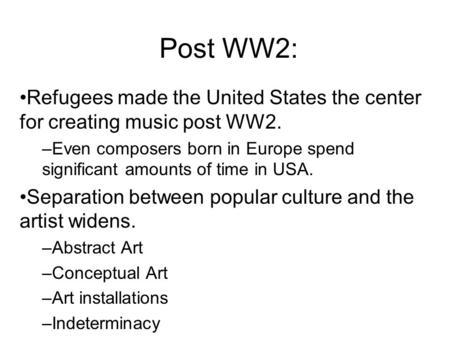 Post WW2: Refugees made the United States the center for creating music post WW2. –Even composers born in Europe spend significant amounts of time in USA.