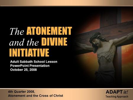 The ATONEMENT and the DIVINE INITIATIVE The ATONEMENT and the DIVINE INITIATIVE Adult Sabbath School Lesson PowerPoint Presentation October 25, 2008 4th.
