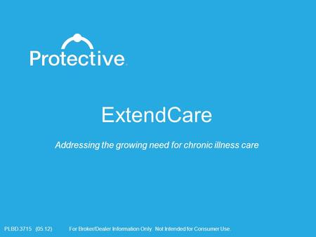 For Broker/Dealer Information Only. Not Intended for Consumer Use.PLBD.3715 (05.12) ExtendCare Addressing the growing need for chronic illness care.