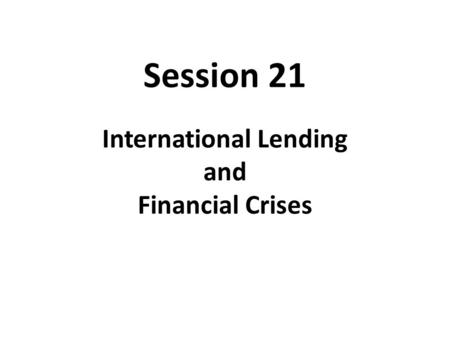 Session 21 International Lending and Financial Crises.